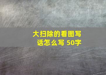 大扫除的看图写话怎么写 50字